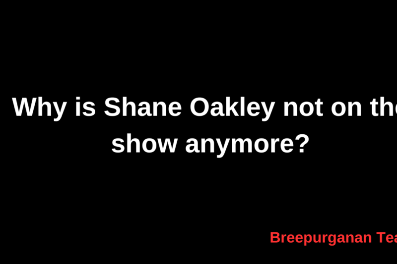 Why is Shane Oakley not on the show anymore?