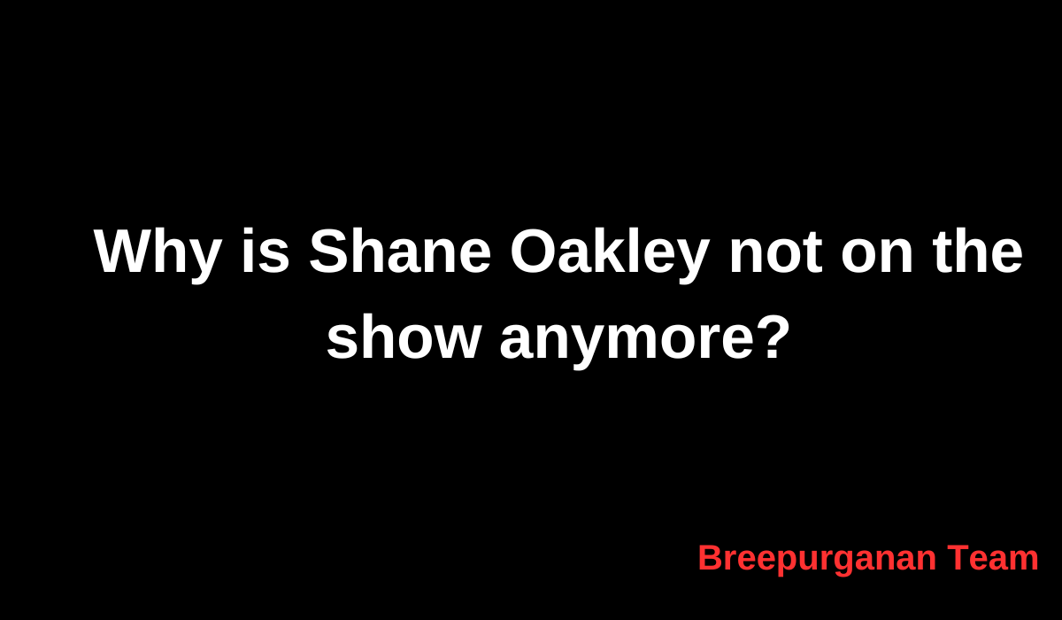 Why is Shane Oakley not on the show anymore?